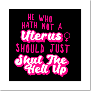 he who hath not a uterus should just shut the hell up Posters and Art